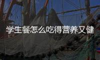 学生餐怎么吃得营养又健康？深圳出台方案守护孩子饭碗