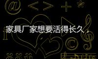 家具厂家想要活得长久�，树立竞争优势是必须的