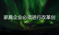 家具企业必须进行改革创新
，寻求新发展出路