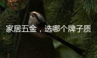 家居五金，选哪个牌子质量好?
