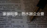 家装旺季，热水器企业要积极迎战化解发展困境