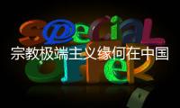 宗教极端主义缘何在中国新疆成为无根之草？