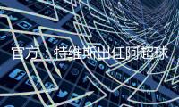 官方：特维斯出任阿超球队塔列雷斯新帅