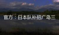 官方
：日本队补招广岛三箭22岁中场田中聪参加东亚杯