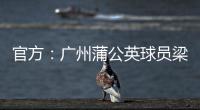 官方：广州蒲公英球员梁奕斌暴力犯规，将停赛3场
、罚款1.5万
