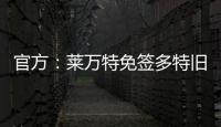 官方
：莱万特免签多特旧将托利安
，双方签约至2027年