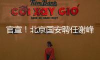 官宣	！北京国安聘任谢峰为一线队主教练