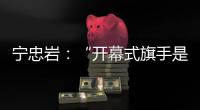 宁忠岩：“开幕式旗手是最好的激励”