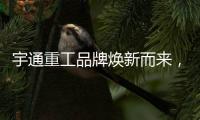 宇通重工品牌焕新而来
，新能源设备全新发布，定义“智慧作业”
！