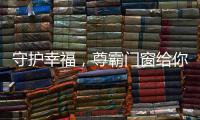 守护幸福
	，尊霸门窗给你的爱一直很安静