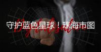 守护蓝色星球
！珠海市图书馆推出环保主题展