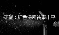 守望：红色保密往事丨平凡而光荣