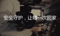 安全守护	，让每一次回家成为享受