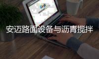 安迈路面设备与沥青搅拌站高效协同�，助力横钦高速建设