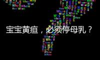宝宝黄疸，必须停母乳
？错
！