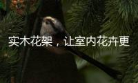 实木花架，让室内花卉更加千娇百媚
