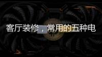 客厅装修
，常用的五种电视背景墙装饰材料