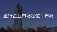 壁纸企业市场定位：布局终端拒绝价格战