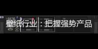 壁纸行业：把握强势产品 用产品力赢市场