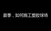 夏季
，如何施工塑胶球场才能保证品质?