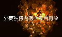 外商独资办医十年后再放开
，能否成为搅动市场的“鲇鱼”