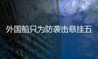 外国船只为防袭击悬挂五星红旗，国防部回应