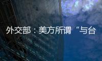 外交部	：美方所谓“与台湾关系法”�、对台“六项保障”非法无效