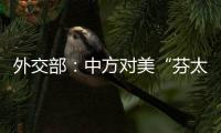 外交部	：中方对美“芬太尼关税”有关反制措施仍然有效