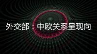 外交部	�：中欧关系呈现向好势头 双方关系发展面临重要机遇