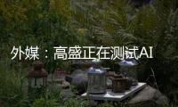 外媒：高盛正在测试AI工程师