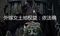 外嫁女土地权益：依法确认与群众认可间的冲突