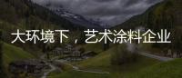 大环境下，艺术涂料企业塑造深刻的品牌形象是关键