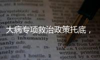 大病专项救治政策托底
，人们花小钱也能治大病