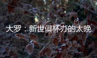 大罗：新世俱杯办的太晚了&我很想参加

，比赛很棒损失假期无所谓