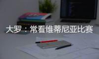 大罗
	：常看维蒂尼亚比赛他的实力让我惊讶，看好巴黎赢世俱杯
