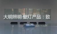 大明照明·壁灯产品：致敬每一个努力发光的平凡人