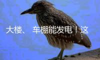 大楼、 车棚能发电！这个项目在珠海投用