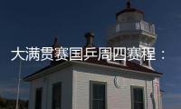 大满贯赛国乒周四赛程：莎莎曼昱携手战女双	
，动漫组合冲混双4强