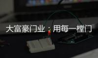 大富豪门业：用每一樘门，给你一个舒适高贵的家