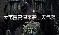 大范围高温来袭，天气预报会“刻意”压低数值
？