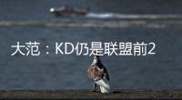 大范：KD仍是联盟前20但不会带火箭夺冠 他们在防守端失去了太多