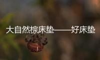 大自然棕床垫——好床垫�，中国造