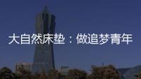 大自然床垫：做追梦青年，从拥有深度睡眠开始