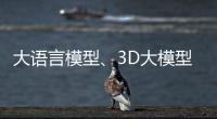 大语言模型、3D大模型
、汽车OS……他们统统开源！