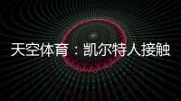 天空体育：凯尔特人接触那不勒斯
，想租借安布罗西诺+选择买断