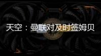 天空：曼联对及时签姆贝乌莫持乐观态度�，相信他能参加季前赛