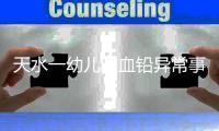 天水一幼儿园血铅异常事件追踪
：至少70童超标，异地检测值相差20倍