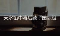 天水铅中毒后续：国际组织发声	，其他园区出症状�，监控疑被拆除！