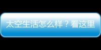 太空生活怎么样
？看这里
！