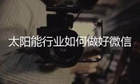 太阳能行业如何做好微信营销？